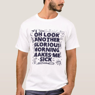 Oh Look Another Glorious Morning Makes me Sick   T-Shirt