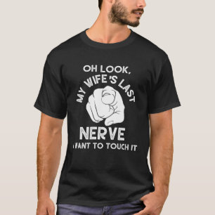 Oh Look My Wife s Last Nerve I Want To Touch it Fu T-Shirt