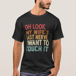 Oh Look My Wife's Last Nerve I Want To Touch It Fu T-Shirt