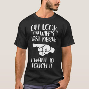 Oh Look My Wifes Last Nerve I Want To Touch It  T-Shirt
