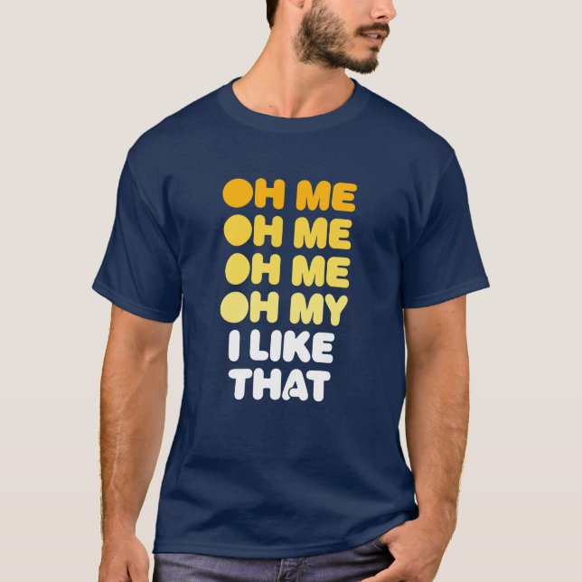 Oh Me, Oh Me, Oh Me, Oh My, I Like That. T-Shirt (Front)