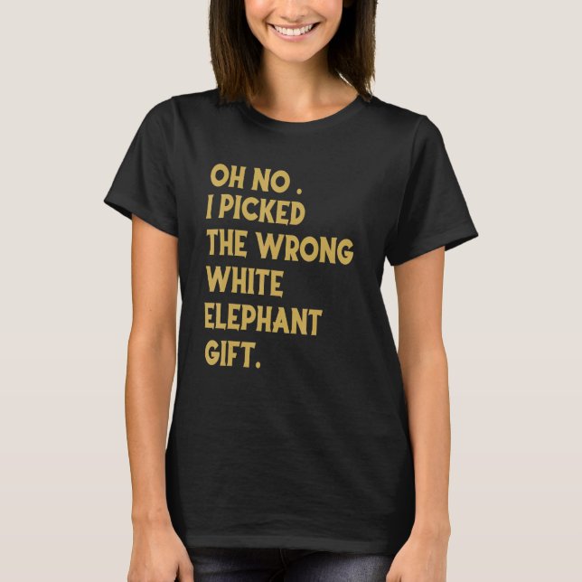 Oh No I Picked The Wrong White Elephant_1 T-Shirt (Front)