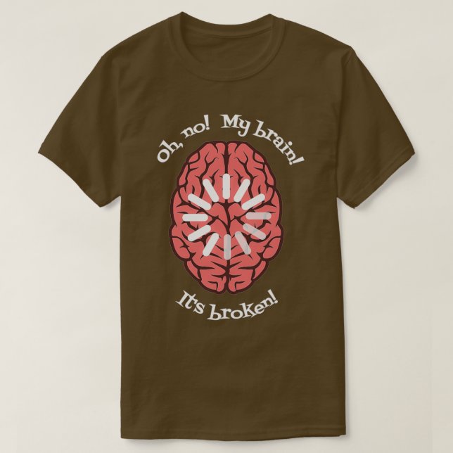 Oh No My Brain Itx27s Broken T-Shirt (Design Front)