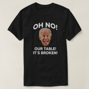 Oh No! Our Table! It's Broken!   Anti Joe Biden T-Shirt