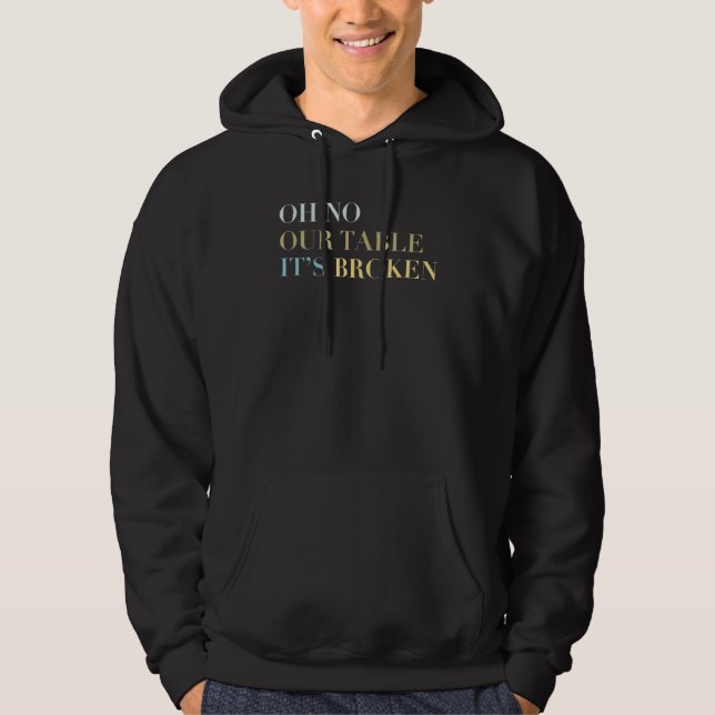 Oh No Our Table It's Broken Funny Viral Meme Hoodie (Front)