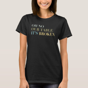 Oh No Our Table It's Broken Funny Viral Meme T-Shirt