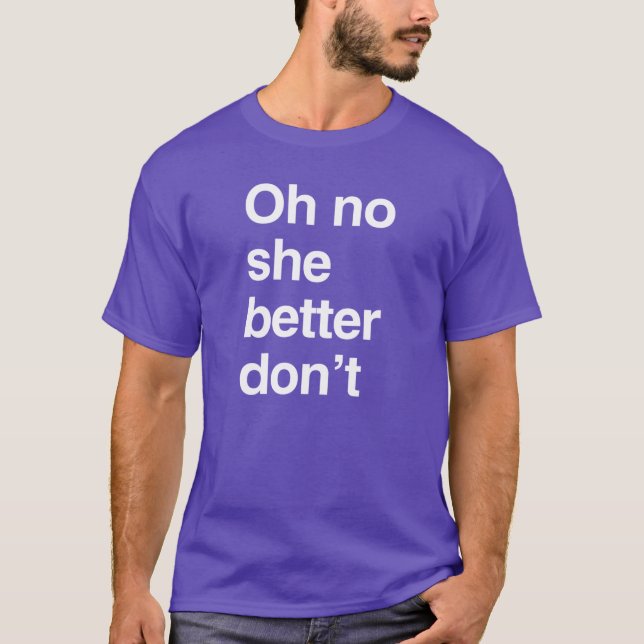 Oh no she better don't T-Shirt (Front)