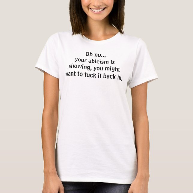 Oh no...your ableism is showing... T-Shirt (Front)