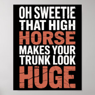 Oh Sweetie That High Horse Makes Your Trunk Look H Poster