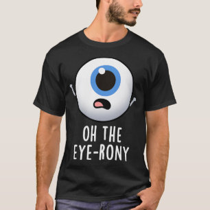Oh The Eyerony Funny Eyeball Pun 1 T-Shirt