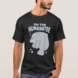 Oh The Humanatee Pun Punny Manatee T-Shirt