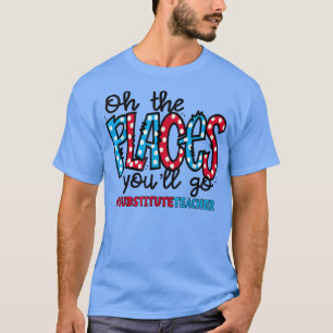 Oh The Places You Will Go Substitute Teacher Squad T-Shirt