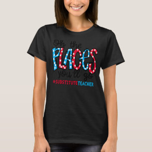 Oh The Places You Will Go Substitute Teacher Squad T-Shirt
