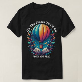 Oh the Places You'll Go When You Read Shirt