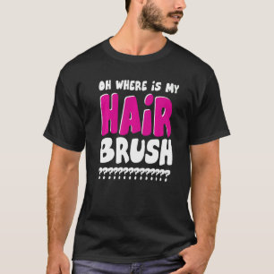 Oh Where Is My Hairbrush T-Shirt