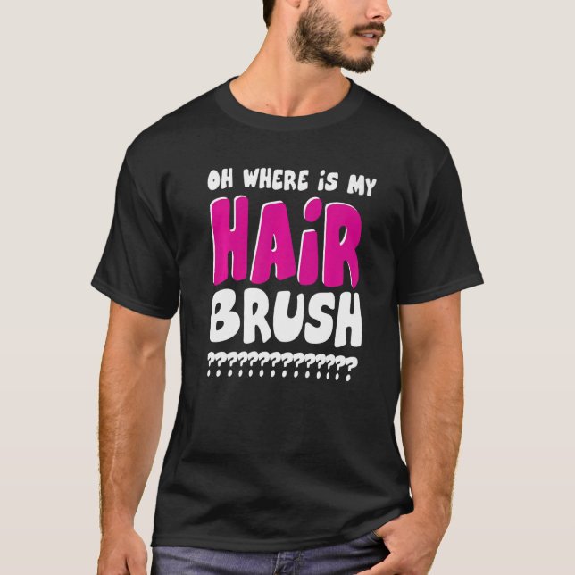 Oh Where Is My Hairbrush T-Shirt (Front)