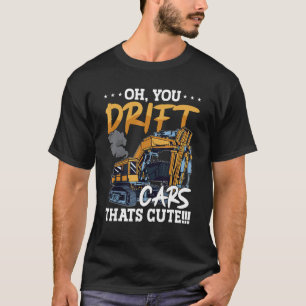 Oh You Drift Cars Thats Cute Construction Site Job T-Shirt