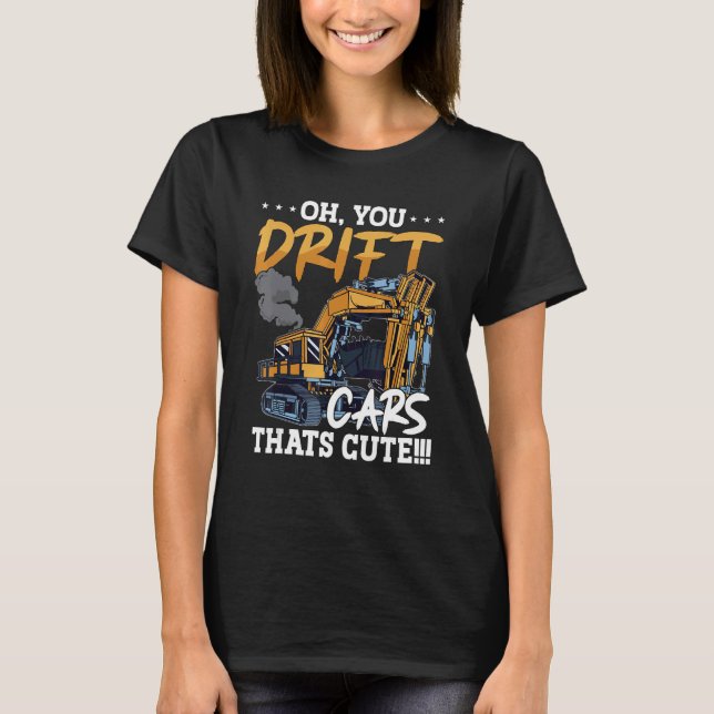 Oh You Drift Cars Thats Cute Construction Site Job T-Shirt (Front)