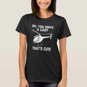 Oh You Drive A Car That's Cute Helicopter Pilot T-Shirt