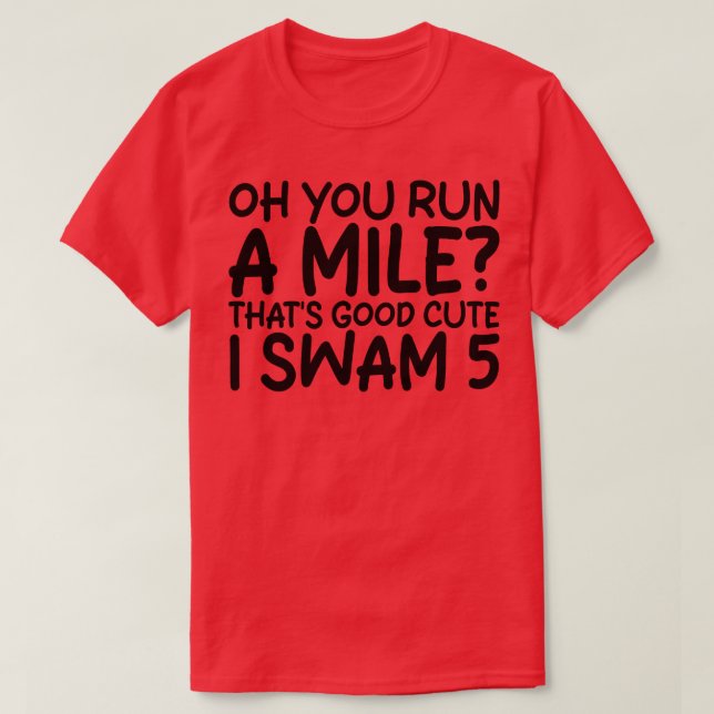 oh you run a mile thats good cute i swam 5 T-Shirt (Design Front)