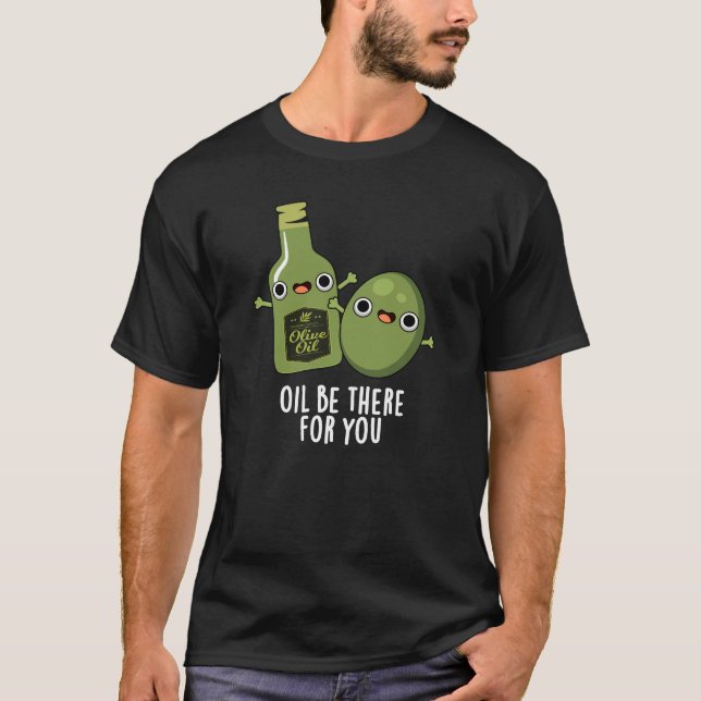 Oil Be There For You Funny Olive Pun Dark BG T-Shirt (Front)