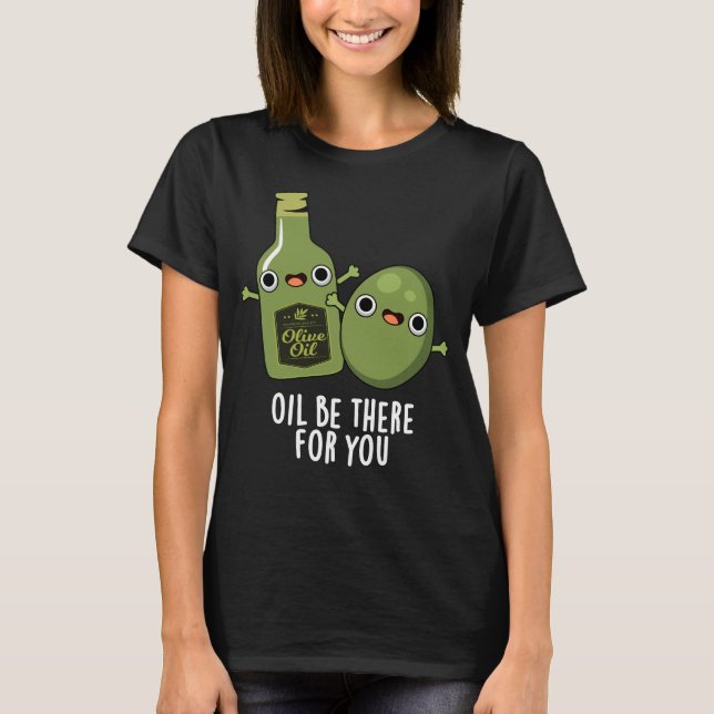 Oil Be There For You Funny Olive Pun Dark BG T-Shirt (Front)