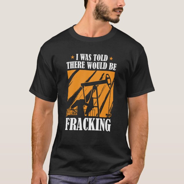 Oil Drilling Humor  Fracker Oilfield Fracking T-Shirt (Front)