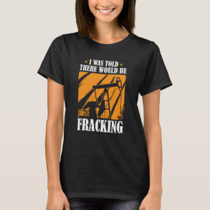 Oil Drilling Humor  Fracker Oilfield Fracking T-Shirt