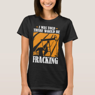 Oil Drilling Humour  Fracker Oilfield Fracking T-Shirt