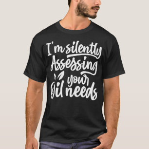 Oil Funny I'm Silently Assessing Your Oil Needs T-Shirt