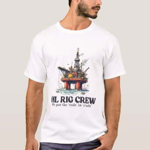 Oil rig crew, we put the 'rude' in T-Shirt