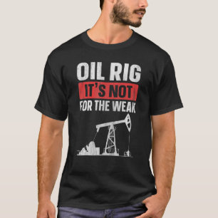 Oil Rig It's Not For The Weak Quote For An Oilfi T-Shirt