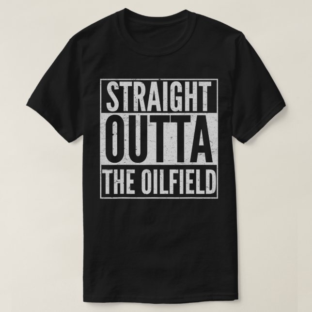 Oil Rig Worker Straight Outta The Oilfield  T-Shirt (Design Front)
