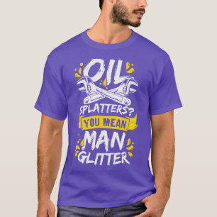 Oil Splatters You Mean Man Glitter Mechanic Gift  T-Shirt