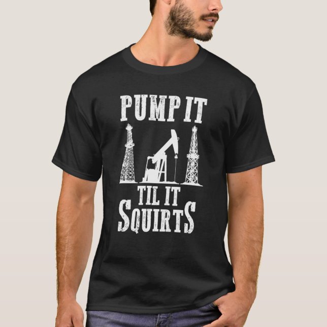 Oilfield Worker Oildrilling Oil Rig Pump It Til It T-Shirt (Front)