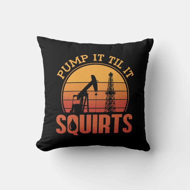 Oilfield Worker Pump It Till It Squirts Oil Rig Cushion (Front)