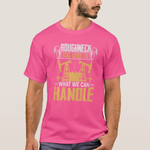 Oilfield Worker Roughneck Good Gives Us What We Ca T-Shirt