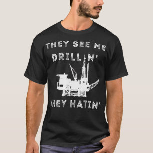 Oilfield Worker They See Me Drillin Oil Rig Man Oi T-Shirt