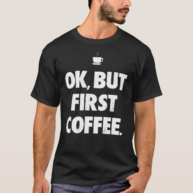 Ok But First Coffee 1 T-Shirt (Front)