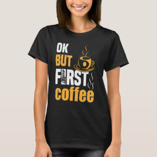 Ok but First Coffee 4 T-Shirt
