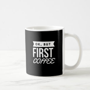 OK, BUT FIRST COFFEE COFFEE MUG