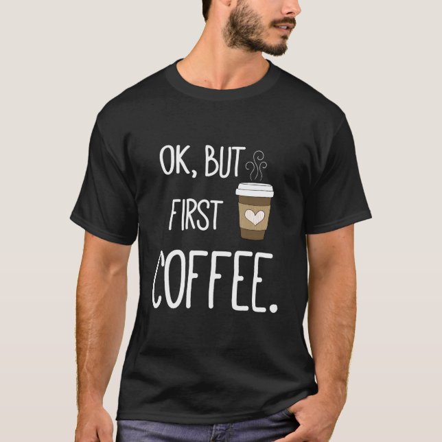 Ok But First Coffee Coffee Quote T-Shirt (Front)