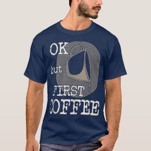 Ok But First Coffee Funny Saying For Coffee Drinke T-Shirt
