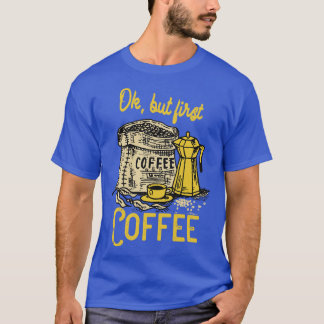 Ok but first Coffee T-Shirt
