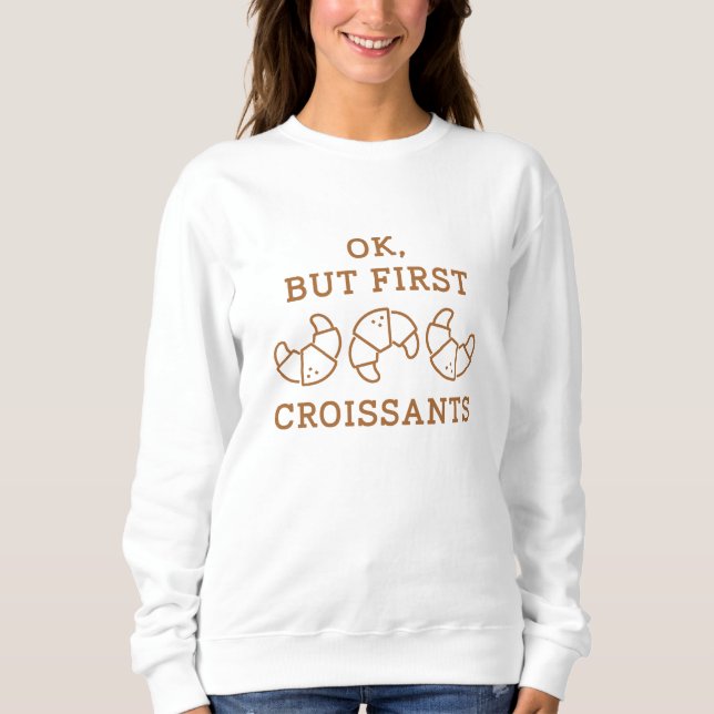 Ok But First Croissants Sweatshirt (Front)
