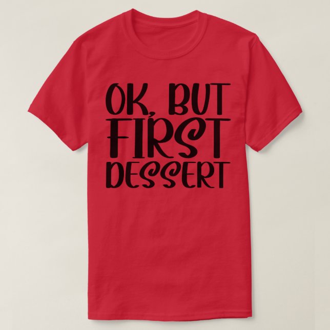 OK But First Dessert 1 T-Shirt (Design Front)