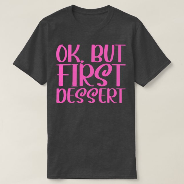 OK But First Dessert 2 T-Shirt (Design Front)