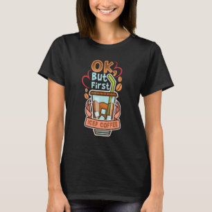 Ok But First Iced Coffee Caffeine Drinker Quotes T-Shirt