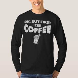 Ok But First Iced Coffee For A Caffeine T-Shirt