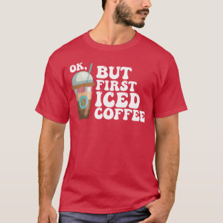 Ok But First Iced Coffee friend T-Shirt